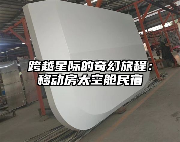 跨越星际的奇幻旅程：移动房太空舱民宿