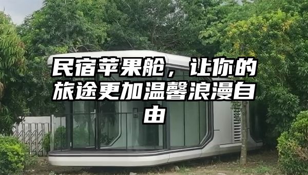 民宿苹果舱，让你的旅途更加温馨浪漫自由