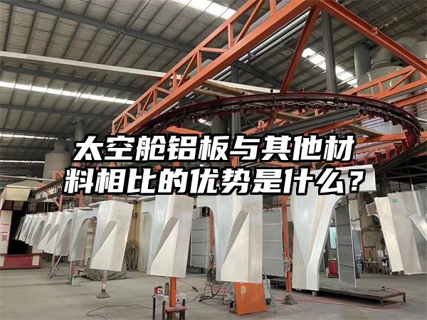 太空舱铝板与其他材料相比的优势是什么？