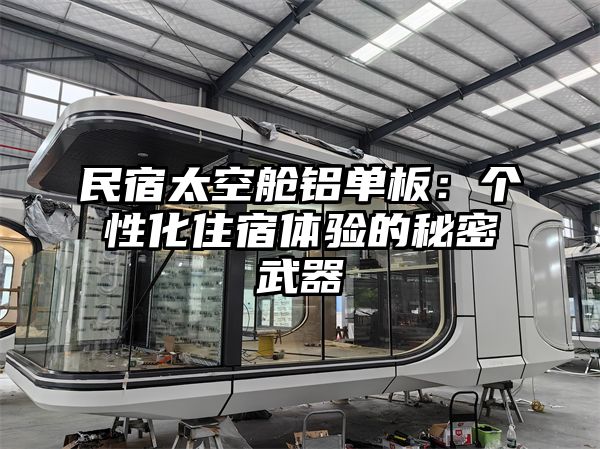 民宿太空舱铝单板：个性化住宿体验的秘密武器