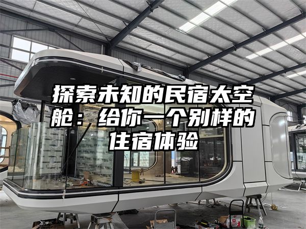 探索未知的民宿太空舱：给你一个别样的住宿体验