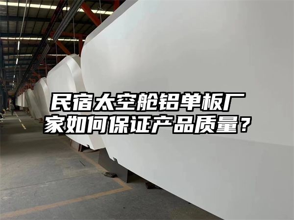 民宿太空舱铝单板厂家如何保证产品质量？