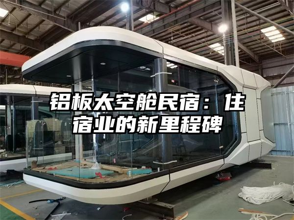 铝板太空舱民宿：住宿业的新里程碑