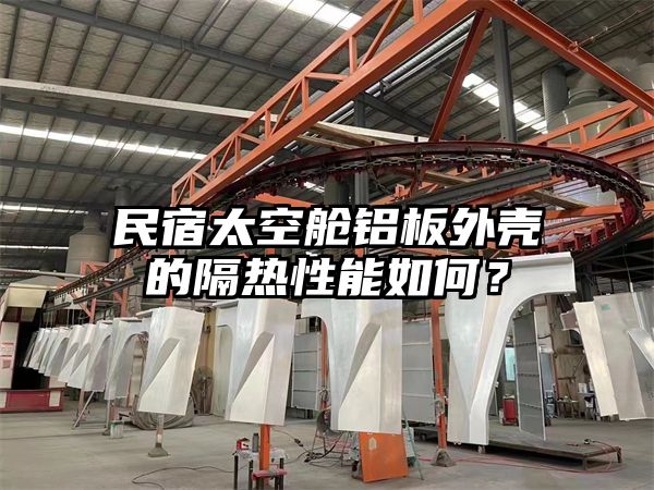 民宿太空舱铝板外壳的隔热性能如何？