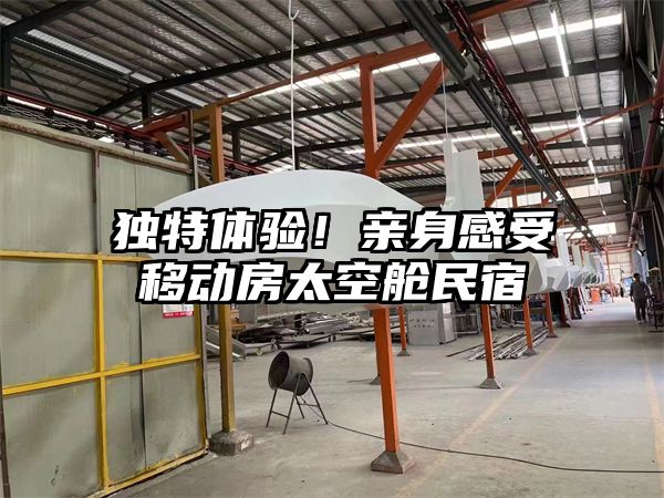 独特体验！亲身感受移动房太空舱民宿