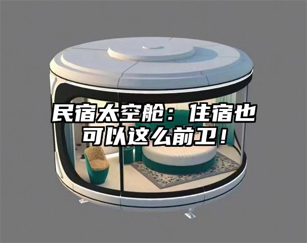民宿太空舱：住宿也可以这么前卫！