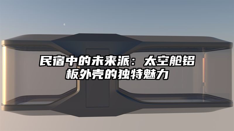 民宿中的未来派：太空舱铝板外壳的独特魅力