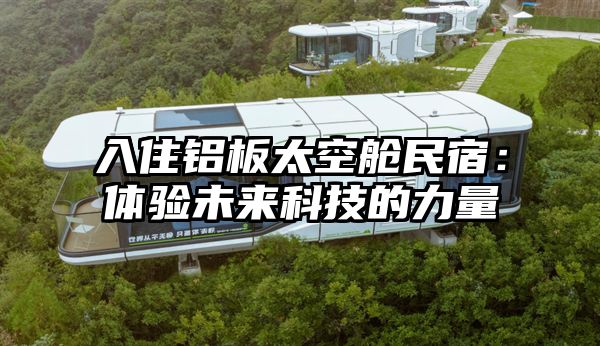 入住铝板太空舱民宿：体验未来科技的力量