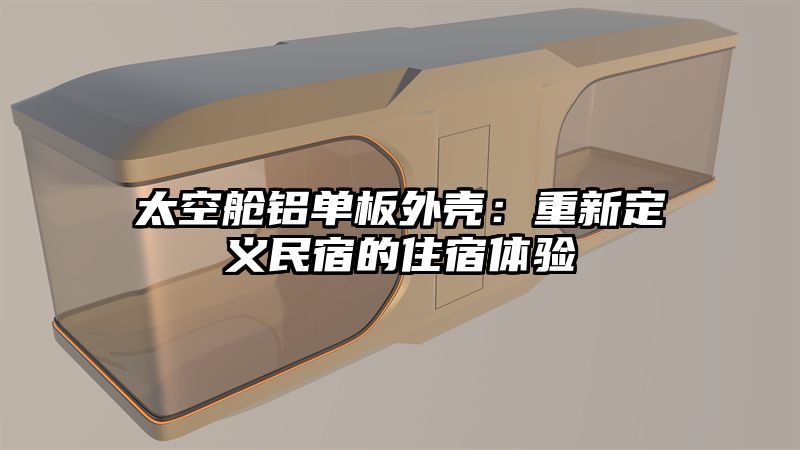 太空舱铝单板外壳：重新定义民宿的住宿体验