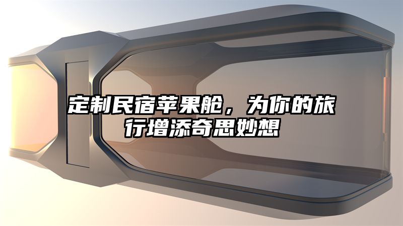 定制民宿苹果舱，为你的旅行增添奇思妙想